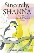 Sincerely, Shanna: How I Chose the Life I Wanted A Memoir by Joseph, Shanna