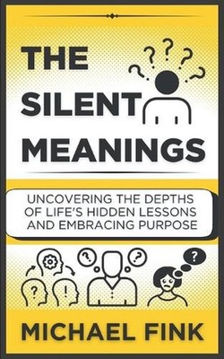 The Silent Meanings: Uncovering the Depths of Life's Hidden Lessons and Embracin