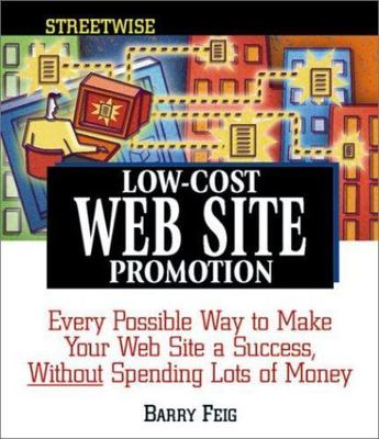 Streetwise Low-Cost Web Site Promotion: Every Possible Way to Make Your Web...