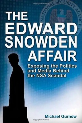 The Edward Snowden Affair: Exposing the Politics and Media Behind the NSA Scanda