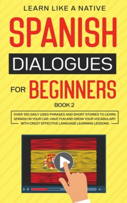 Spanish Dialogues For Beginners Book 2: Over 100 Daily Used Phrases And Sho...