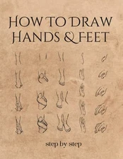 HOW TO DRAW HANDS AND FEET: A Simple And Easy Step-by-step Drawing Guide Book fo