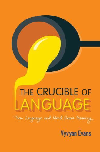 The Crucible of Language How Language and Mind Create Meaning Evans Hardback