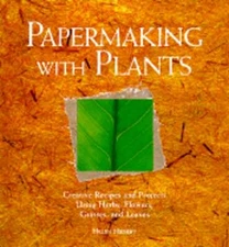 Papermaking with Plants: Creative Recipes and Projects Using Herbs, Flowers,