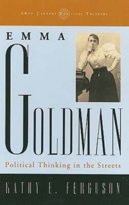 Emma Goldman: Political Thinking in the Streets by Kathy E Ferguson: New