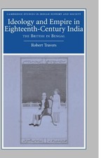 IDEOLOGY AND EMPIRE IN EIGHTEENTH-CENTURY INDIA: THE By Robert Travers EXCELLENT