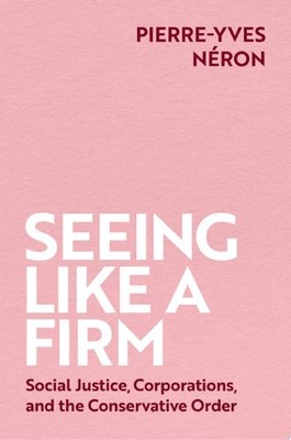 Seeing Like a Firm: Social Justice, Corporations, and the Conservative Order - N