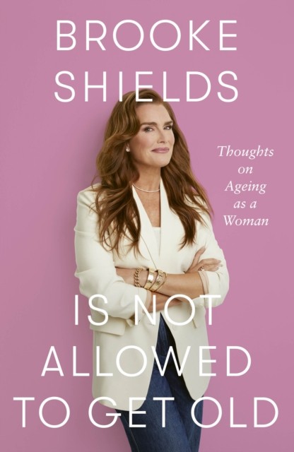 Brooke Shields is Not Allowed to Get Old by Brooke Shields (Hardback Book)