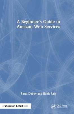A Beginners Guide to Amazon Web Services by Parul Dubey, Rohi... - 9781032521565