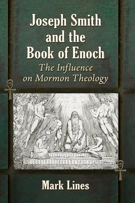 Joseph Smith and the Book of Enoch The Influence on Mormon Theology Mark Lines