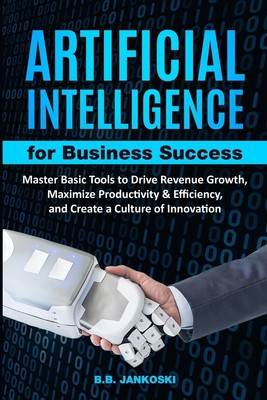 B. B. Jankoski | Artificial Intelligence For Business Master Basic Tools to...