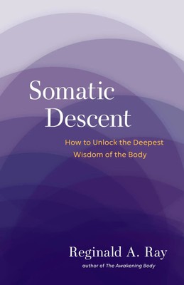 Somatic Descent | How to Unlock the Deepest Wisdom of the Body | Reginald A Ray