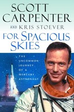 FOR SPACIOUS SKIES: THE UNCOMMON JOURNEY OF A MERCURY By Scott Carpenter & Kris