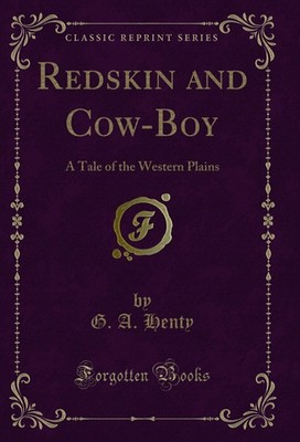 Redskin and Cow-Boy: A Tale of the Western Plains (Classic Reprint)