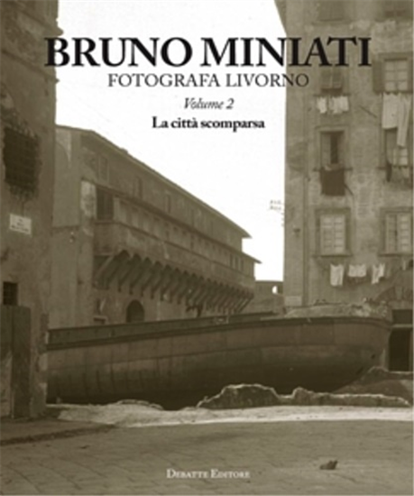 Marchi,Vittorio. - Bruno Miniati fotografa Livorno. Vol.2:La città scomparsa.
