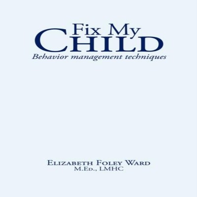 Fix My Child Behavior management techniques Elizabeth Foley Ward