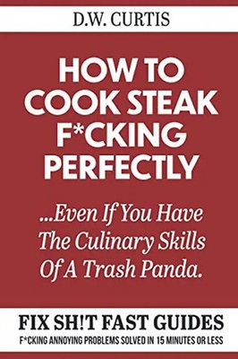 How To Cook Steak F*cking Perfectly ...Even If You Have The Culinary Skills Of A