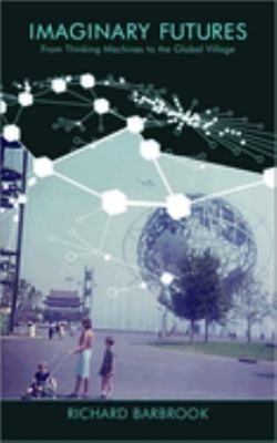 Imaginary Futures : From Thinking Machines to the Global Village