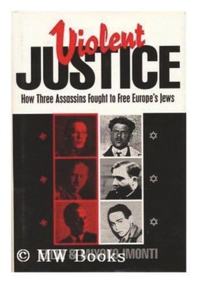 Violent Justice: How Three Assassins Fought to Free Europe's Jews by Felix Imont