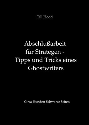 Abschlußarbeit für Strategen - Tipps und Tricks eines Ghostwriters Till Hood