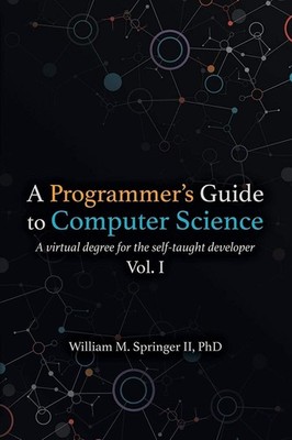 A Programmer's Guide to Computer Science: A virtual degree for the self-taught,