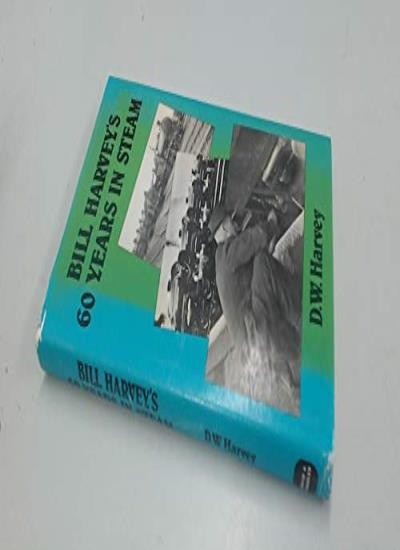 Bill Harvey's Sixty Years in Steam-D.W. Harvey
