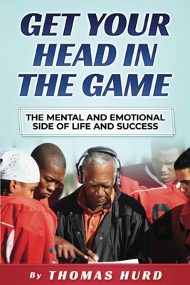 Get Your Head in the Game: The Mental and Emotional Side of Life and Success