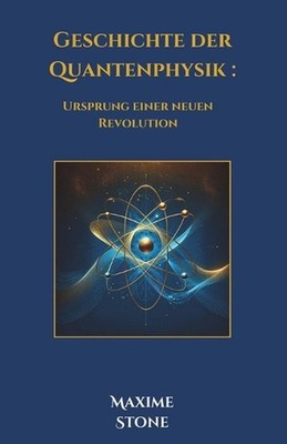 Geschichte der Quantenphysik: Ursprung einer neuen Revolution by Maxime Stone Pa