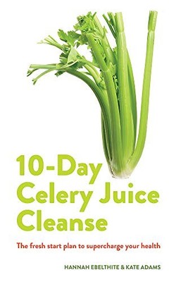 10-day Celery Juice Cleanse: The fresh start plan to supercharge