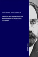 Wilhelm Martin Leberecht De Wette | Die Poetischen, Prophetischen Und...