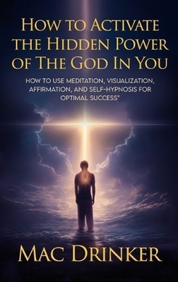 How to Activate The Hidden Power of God in You: How to use Meditation, Visualiza