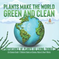 Plants Make The World Green And Clean Importance Of Plants As Living Things...