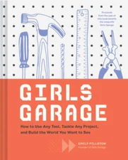 Girls Garage: How to Use Any Tool, Tackle Any Project, and Build the Worl - GOOD
