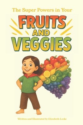 The Super Powers in Your Fruits and Veggies: Children's Book about Nutrition by 