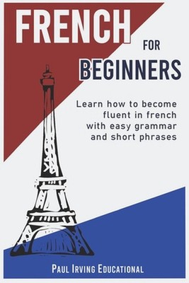 French for Beginners: Learn how to become fluent in French with easy grammar and