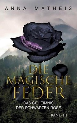 Die magische Feder - Band 3: Das Geheimnis der schwarzen Rose by Anna Matheis (G
