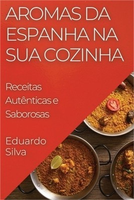 Aromas da Espanha na Sua Cozinha: Receitas Aut�nticas e Saborosas (Paperback or