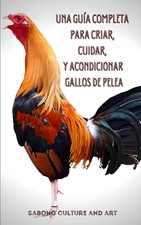 Una Gu a Completa para Criar, Cuidar, y Acondicionar Gallos de Pelea Spanish Ed