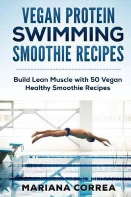 VEGAN PROTEIN SWIMMING SMOOTHIE Recipes: Build Lean Muscle with 50 Vegan