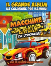 Il Grande Album da Colorare per Bambini: Macchine, Trattori, Aerei e Tanti Altri