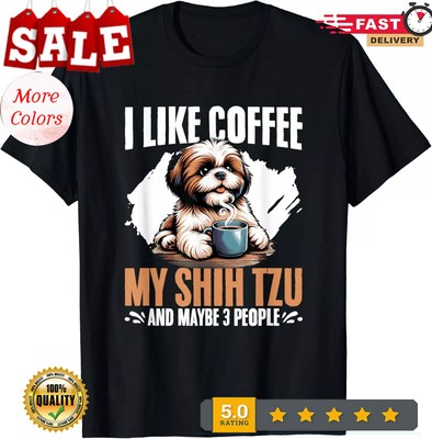 I Like Coffee My Shih Tzu Maybe 3 People Dog Owner Shih Tzu Gift Unisex T-S