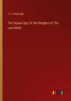 T. C. Harbaugh | The Squaw Spy; Or The Rangers Of The Lava-Beds | Taschenbuch