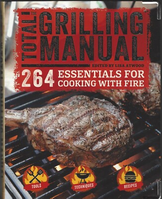 The Total Grilling Manual : 264 Essentials for Cooking with Fire GET FIRED UP!