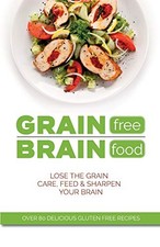 Grain Free Brain Food: Lose the grain. Care, feed & sharpen