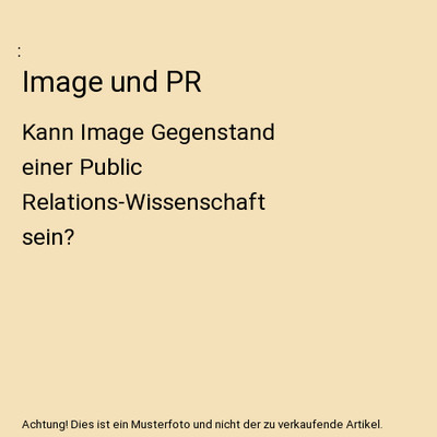 Image und PR: Kann Image Gegenstand einer Public Relations-Wissenschaft sein?: K