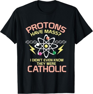 Cool PHYSICS Shirt: Protons Have Mass I Gift