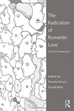THE RADICALISM OF ROMANTIC LOVE: CRITICAL PERSPECTIVES By Renata Grossi & David
