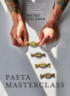 Pasta Masterclass: Recipes for Spectacular Pasta Doughs, Shapes, Fillings and Sa