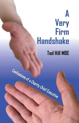 Ted Hill | A Very Firm Handshake - Confessions of a Charity Chief Executive