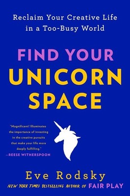 Find Your Unicorn Space: Reclaim Your Creative Life in a Too-Busy World by Eve R